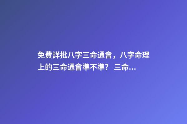 免費詳批八字三命通會，八字命理上的三命通會準不準？ 三命通會 算命
